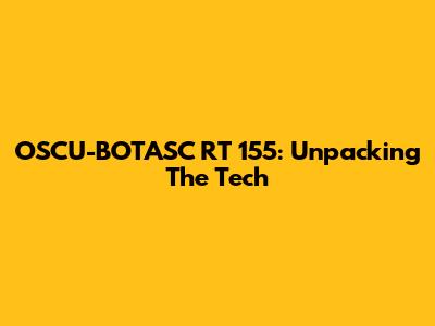 OSCU-BOTASC RT 155: Unpacking The Tech