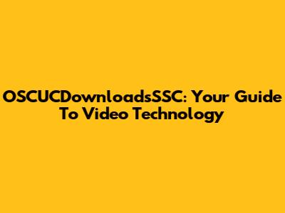 OSCUCDownloadsSSC: Your Guide To Video Technology
