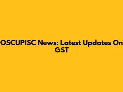 OSCUPISC News: Latest Updates On GST