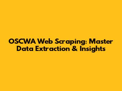 OSCWA Web Scraping: Master Data Extraction & Insights
