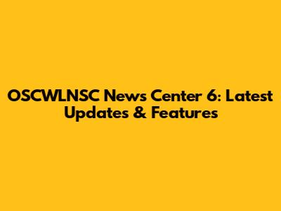 OSCWLNSC News Center 6: Latest Updates & Features