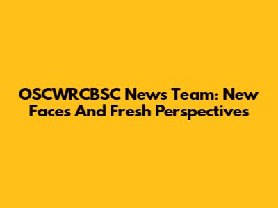 OSCWRCBSC News Team: New Faces And Fresh Perspectives