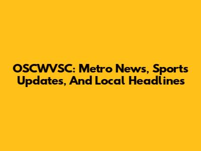 OSCWVSC: Metro News, Sports Updates, And Local Headlines