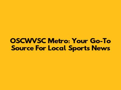 OSCWVSC Metro: Your Go-To Source For Local Sports News