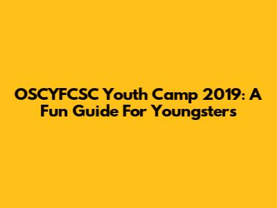 OSCYFCSC Youth Camp 2019: A Fun Guide For Youngsters
