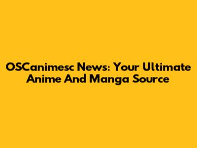 OSCanimesc News: Your Ultimate Anime And Manga Source