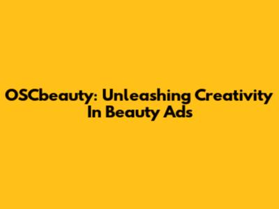 OSCbeauty: Unleashing Creativity In Beauty Ads