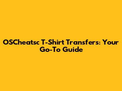 OSCheatsc T-Shirt Transfers: Your Go-To Guide