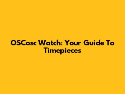 OSCosc Watch: Your Guide To Timepieces
