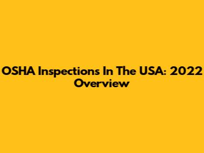 OSHA Inspections In The USA: 2022 Overview