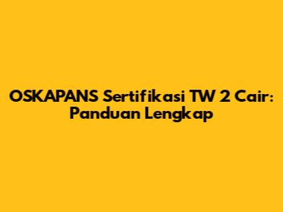 OSKAPANS Sertifikasi TW 2 Cair: Panduan Lengkap