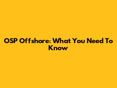 OSP Offshore: What You Need To Know