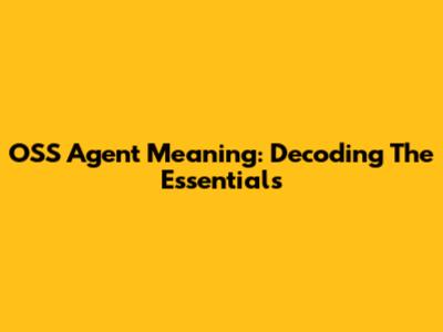 OSS Agent Meaning: Decoding The Essentials