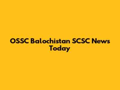 OSSC Balochistan SCSC News Today