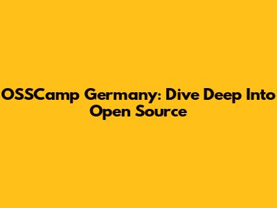 OSSCamp Germany: Dive Deep Into Open Source