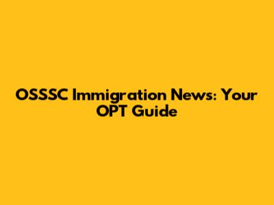 OSSSC Immigration News: Your OPT Guide