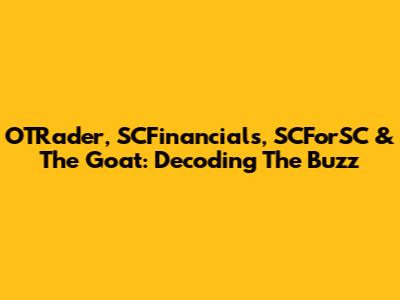 OTRader, SCFinancials, SCForSC & The Goat: Decoding The Buzz