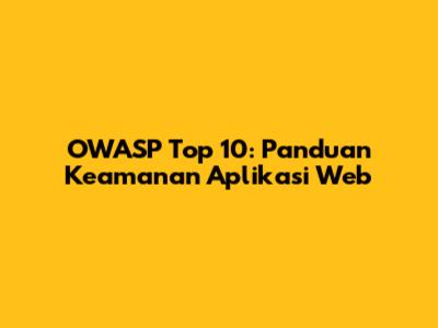 OWASP Top 10: Panduan Keamanan Aplikasi Web