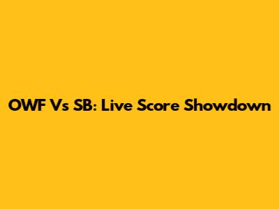 OWF Vs SB: Live Score Showdown