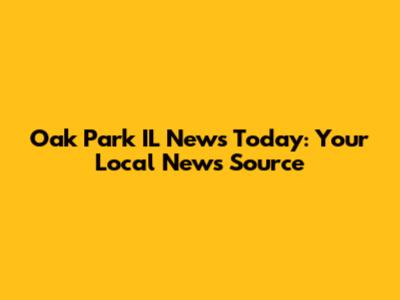 Oak Park IL News Today: Your Local News Source