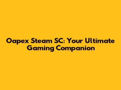 Oapex Steam SC: Your Ultimate Gaming Companion