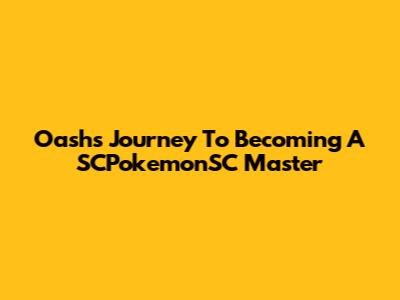 Oash's Journey To Becoming A SCPokemonSC Master
