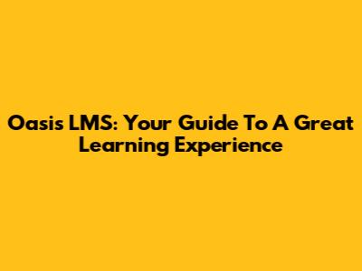 Oasis LMS: Your Guide To A Great Learning Experience