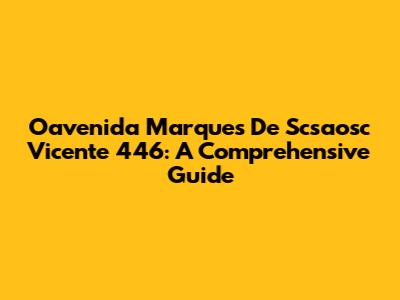 Oavenida Marques De Scsaosc Vicente 446: A Comprehensive Guide