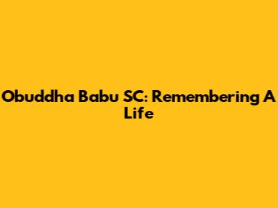 Obuddha Babu SC: Remembering A Life