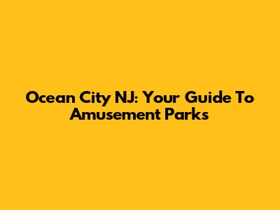 Ocean City NJ: Your Guide To Amusement Parks