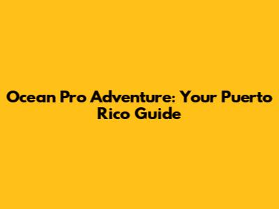 Ocean Pro Adventure: Your Puerto Rico Guide
