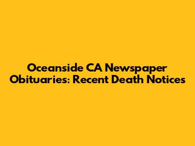 Oceanside CA Newspaper Obituaries: Recent Death Notices