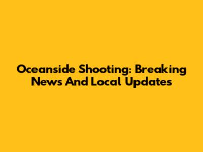 Oceanside Shooting: Breaking News And Local Updates