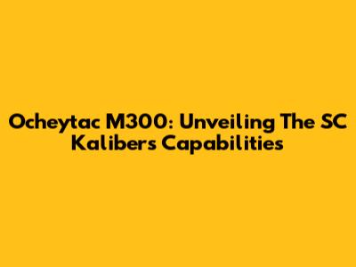 Ocheytac M300: Unveiling The SC Kaliber's Capabilities