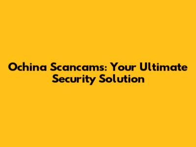 Ochina Scancams: Your Ultimate Security Solution