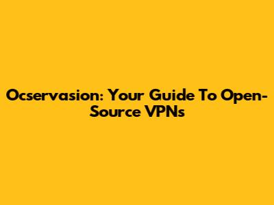 Ocservasion: Your Guide To Open-Source VPNs