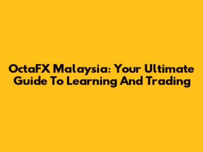 OctaFX Malaysia: Your Ultimate Guide To Learning And Trading