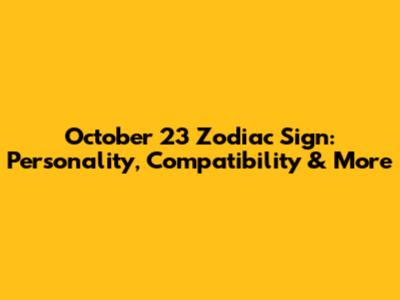 October 23 Zodiac Sign: Personality, Compatibility & More