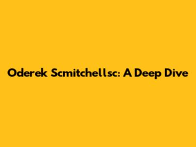 Oderek Scmitchellsc: A Deep Dive