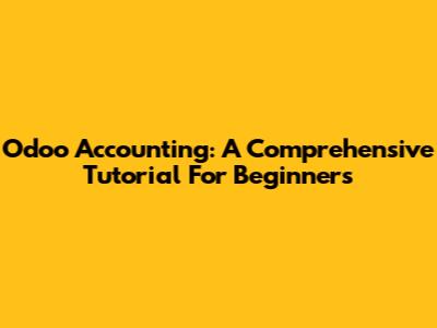 Odoo Accounting: A Comprehensive Tutorial For Beginners
