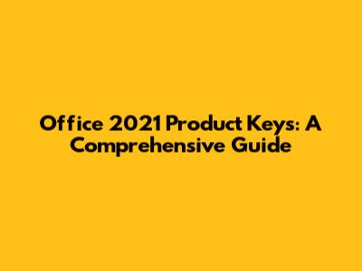 Office 2021 Product Keys: A Comprehensive Guide