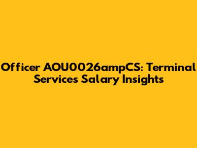 Officer AOU0026ampCS: Terminal Services Salary Insights