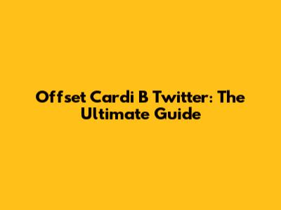 Offset Cardi B Twitter: The Ultimate Guide