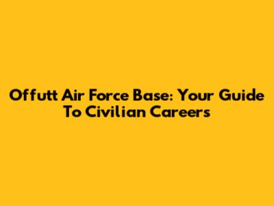 Offutt Air Force Base: Your Guide To Civilian Careers