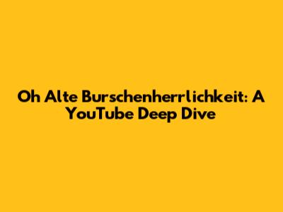 Oh Alte Burschenherrlichkeit: A YouTube Deep Dive