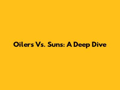 Oilers Vs. Suns: A Deep Dive