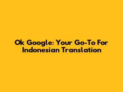 Ok Google: Your Go-To For Indonesian Translation