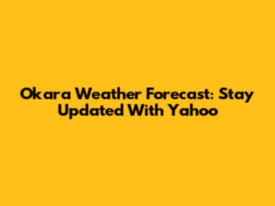 Okara Weather Forecast: Stay Updated With Yahoo