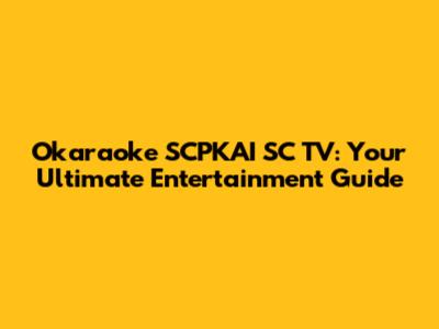 Okaraoke SCPKAI SC TV: Your Ultimate Entertainment Guide
