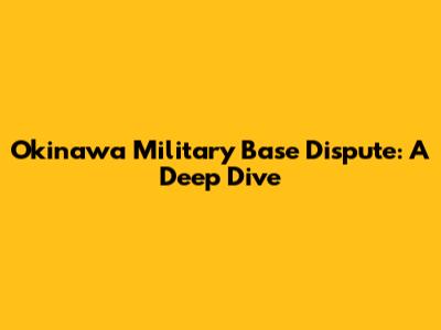 Okinawa Military Base Dispute: A Deep Dive